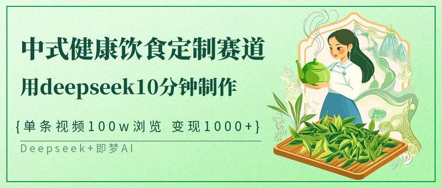 中式健康饮食定制赛道，用deepseek10分钟制作单条视频100w浏览变现1000+-润格副业网-每天分享热门副业赚钱项目