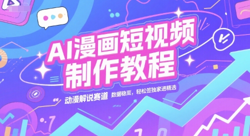 AI漫画短视频制作教程，动漫解说赛道，数据稳定且流量高，轻松签独家进精选-润格副业网-每天分享热门副业赚钱项目