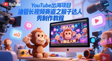 YouTube出海项目,油管长视频赛道之猴子达人秀制作教程-润格副业网-每天分享热门副业赚钱项目