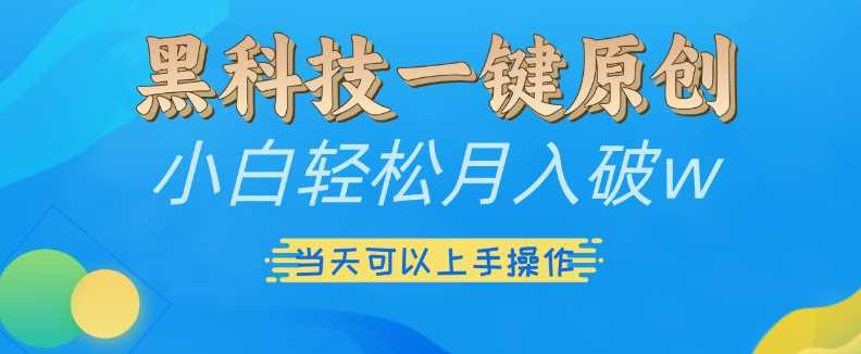 黑科技一键原创小白轻松月入破w，三当天可以上手操作【揭秘】-润格副业网-每天分享热门副业赚钱项目