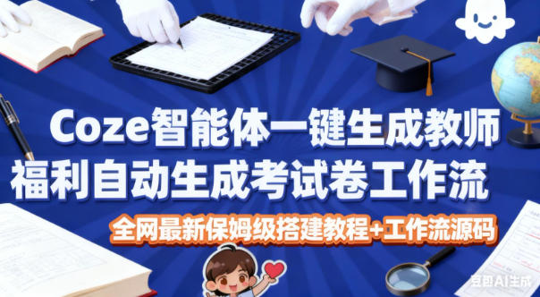 Coze智能体一键生成教师福利自动生成考试试卷工作流，全网最新保姆级搭建教程+工作流源码-润格副业网-每天分享热门副业赚钱项目