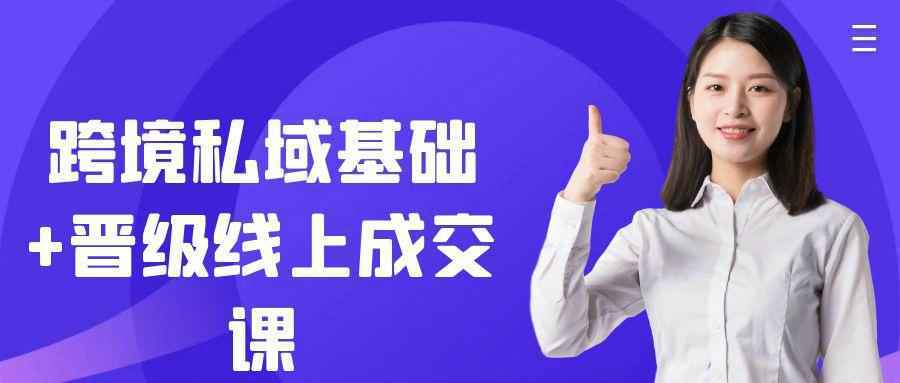 跨境私域基础+晋级线上成交课-润格副业网-每天分享热门副业赚钱项目