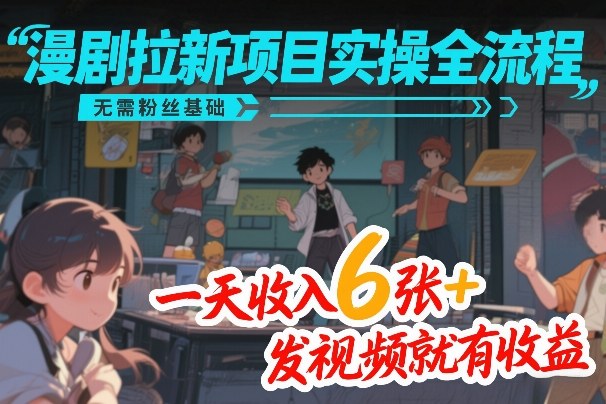 漫剧拉新项目实操全流程，无需粉丝基础，一天收入6张+，发视频就有收益-润格副业网-每天分享热门副业赚钱项目