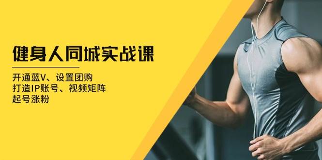 (13547期)健身人 同城实战课:开通蓝V、设置团购、打造IP账号、视频矩阵、起号涨粉-润格副业网-每天分享热门副业赚钱项目