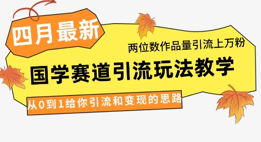 4月最新,国学赛道引流玩法教学,两位数作品量引流上万粉,从0到1给你引流和变现的思路-润格副业网-每天分享热门副业赚钱项目