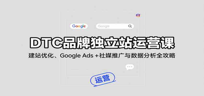 DTC品牌独立站运营课：建站优化、Google Ads + 社媒推广与数据分析全攻略-润格副业网-每天分享热门副业赚钱项目