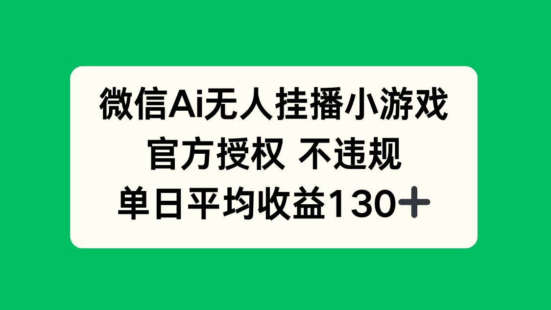 (14396期)微信AI无人挂播小游戏,官方授权 不违规,单日收益130+-润格副业网-每天分享热门副业赚钱项目