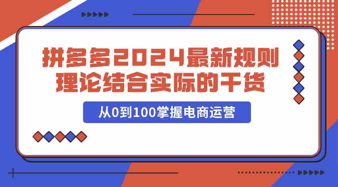 拼多多2024最新规则理论结合实际的干货，从0到100掌握电商运营-润格副业网-每天分享热门副业赚钱项目