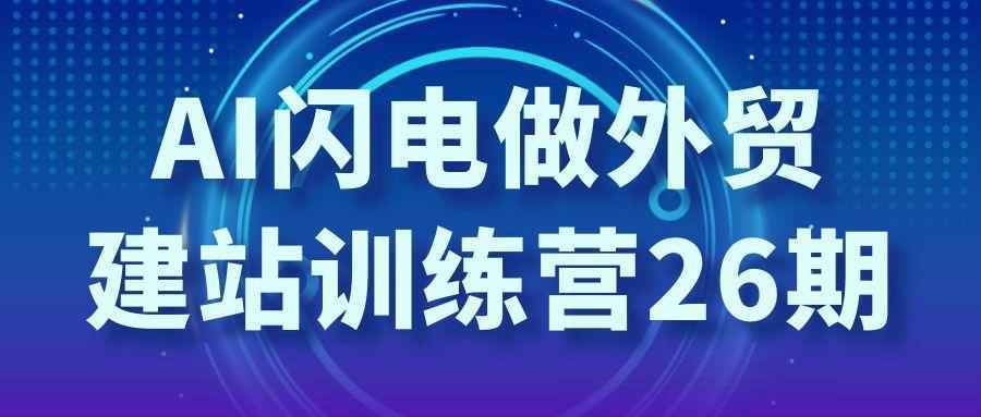 AI闪电做外贸建站训练营26期-润格副业网-每天分享热门副业赚钱项目