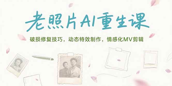 (15367期)老照片AI重生课,破损修复技巧,动态特效制作,情感化MV剪辑-润格副业网-每天分享热门副业赚钱项目