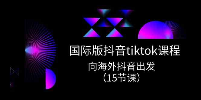 国际版抖音tiktok实战课程，向海外抖音出发（15节课）-润格副业网-每天分享热门副业赚钱项目
