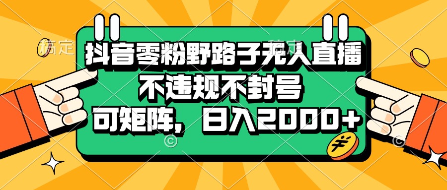 （13336期）抖音零粉野路子无人直播，不违规不封号，可矩阵，日入2000+-润格副业网-每天分享热门副业赚钱项目