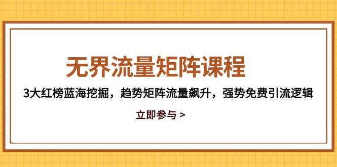 （14763期）无界流量矩阵课程，3大红榜蓝海挖掘，趋势矩阵流量飙升，强势免费引流逻辑-润格副业网-每天分享热门副业赚钱项目