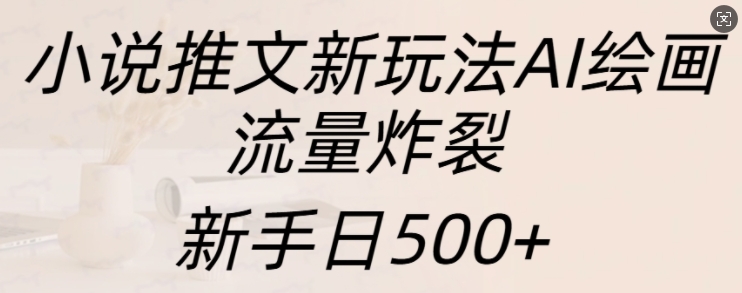 小说推文新玩法AI绘画，流量炸裂，新手日500+【揭秘】-润格副业网-每天分享热门副业赚钱项目