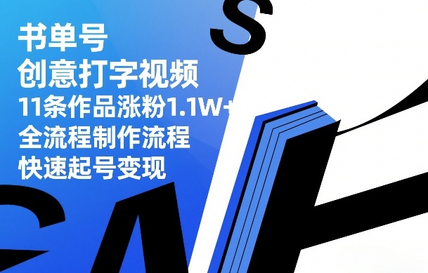 书单号创意打字视频，11条作品涨粉1.1W+，全流程制作流程，快速起号变现-润格副业网-每天分享热门副业赚钱项目