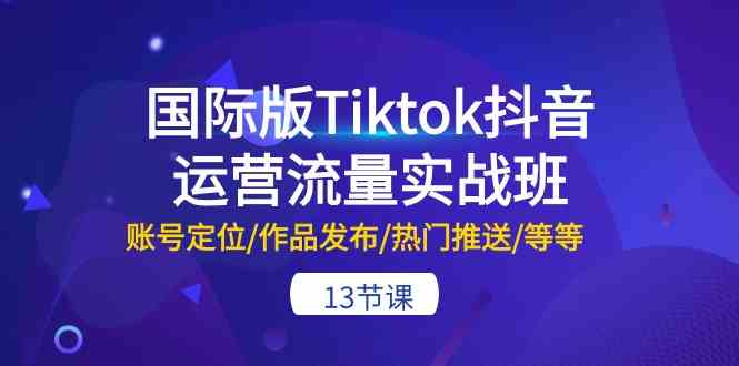 国际版Tiktok抖音运营流量实战班：账号定位/作品发布/热门推送/等等（13节）-润格副业网-每天分享热门副业赚钱项目