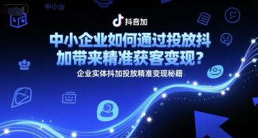 中小企业如何通过投放抖加带来精准获客变现?企业实体抖加投放精准变现秘籍-润格副业网-每天分享热门副业赚钱项目