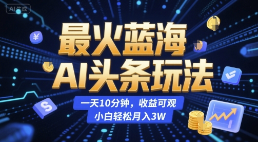 最火蓝海AI头条玩法，一天10分钟，收益可观，小白轻松月入3W【揭秘】-润格副业网-每天分享热门副业赚钱项目