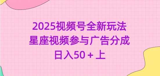 2025视频号全新玩法-星座视频参与广告分成,日入50+上-润格副业网-每天分享热门副业赚钱项目