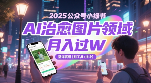 2025公众号小绿书AI治愈图片领域,月入过W,蓝海赛道【附工具+指令】-润格副业网-每天分享热门副业赚钱项目