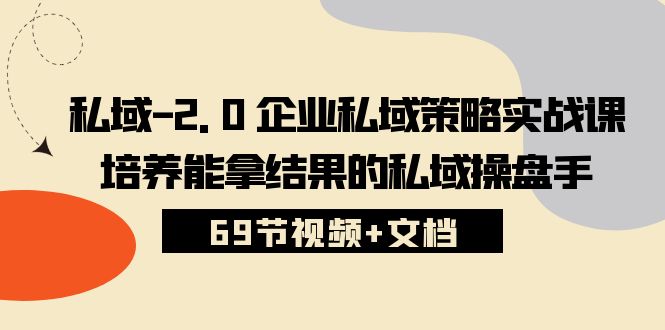 私域2.0企业私域策略实战课，培养能拿结果的私域操盘手 (69节视频+文档)-润格副业网-每天分享热门副业赚钱项目
