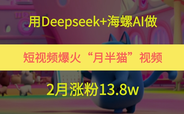 用Deepseek+海螺AI做短视频爆火“月半猫”视频，2月涨粉13.8w-润格副业网-每天分享热门副业赚钱项目