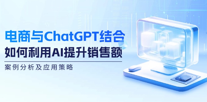 （12479期）电商与ChatGPT结合：如何利用AI提升销售额，案例分析及应用策略-润格副业网-每天分享热门副业赚钱项目