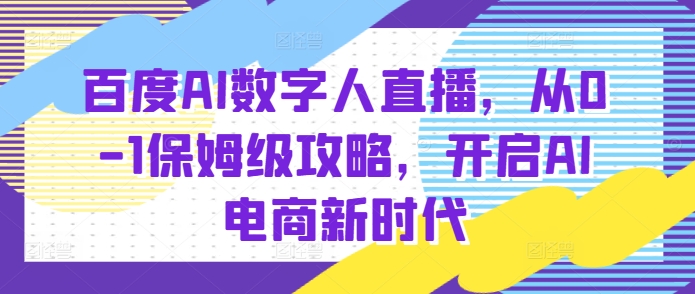 百度AI数字人直播带货,从0-1保姆级攻略,开启AI电商新时代-润格副业网-每天分享热门副业赚钱项目