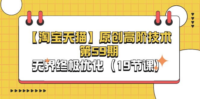 （11390期）【淘宝&天猫】原创高阶技术第59期，无界终极优化（19节课）-润格副业网-每天分享热门副业赚钱项目
