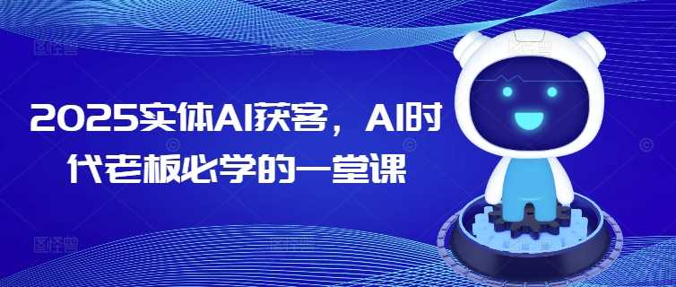 2025实体AI获客,AI时代老板必学的一堂课-润格副业网-每天分享热门副业赚钱项目