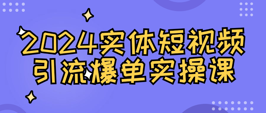 2024实体短视频引流爆单实操课-润格副业网-每天分享热门副业赚钱项目