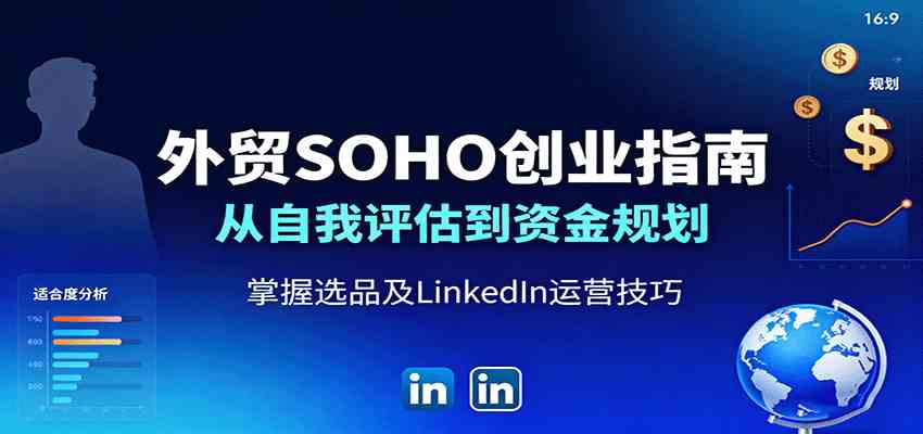 外贸SOHO创业指南：从自我评估到资金规划，掌握选品及LinkedIn运营技巧-润格副业网-每天分享热门副业赚钱项目