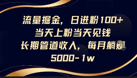 流量掘金，日进粉100+，当天上粉当天见钱，长期管道收入，每月躺挣5k-润格副业网-每天分享热门副业赚钱项目