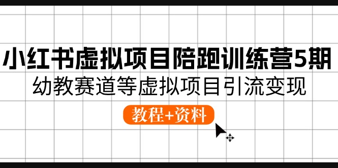 (10972期)小红书虚拟项目陪跑训练营5期,幼教赛道等虚拟项目引流变现 (教程+资料)-润格副业网-每天分享热门副业赚钱项目