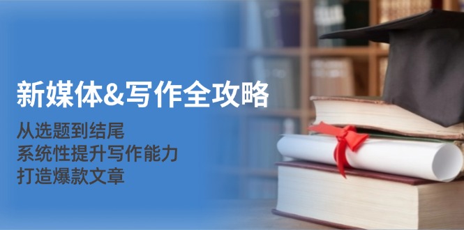 （12883期）新媒体&写作全攻略：从选题到结尾，系统性提升写作能力，打造爆款文章-润格副业网-每天分享热门副业赚钱项目