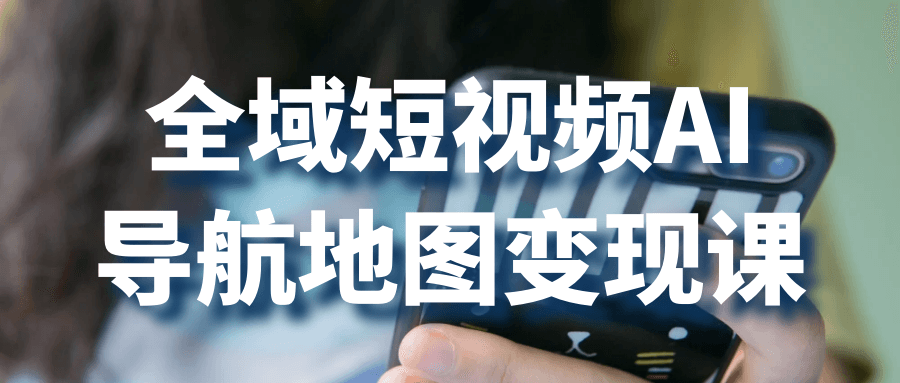 全域短视频AI导航地图变现课-润格副业网-每天分享热门副业赚钱项目