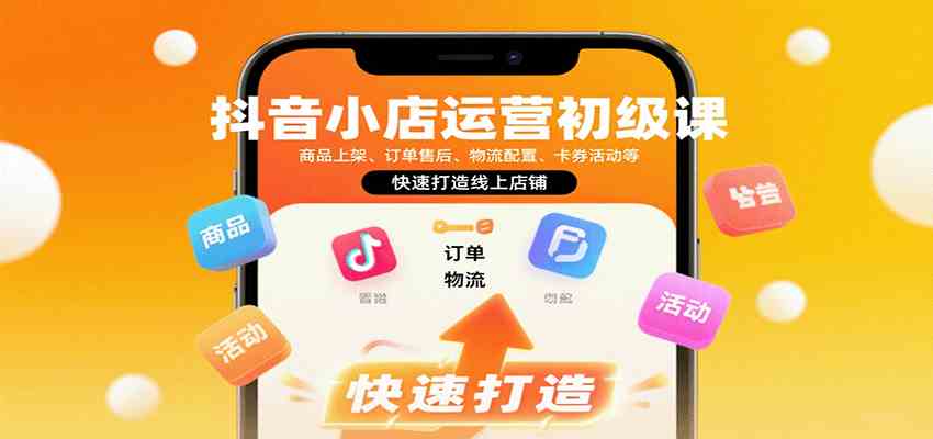 抖音小店运营初级课：商品上架、订单售后、物流配置、卡券活动等，快速打造线上店铺-润格副业网-每天分享热门副业赚钱项目