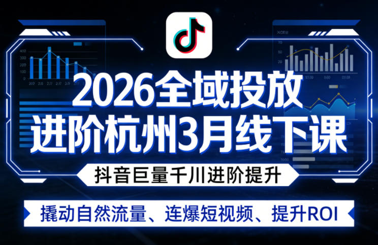 2026全域投放进阶杭州3月线下课,抖音巨量千川进阶提升,撬动自然流量、连爆短视频、提升ROI 2026全域投放进阶杭州3月线下课,抖音巨量千川进阶提升,撬动自然流量、连爆短视频、提升ROI
