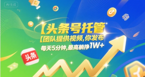 【头条号托管 】团队提供视频,你发布,每天5分钟,最高躺挣1W+【揭秘】-润格副业网-每天分享热门副业赚钱项目