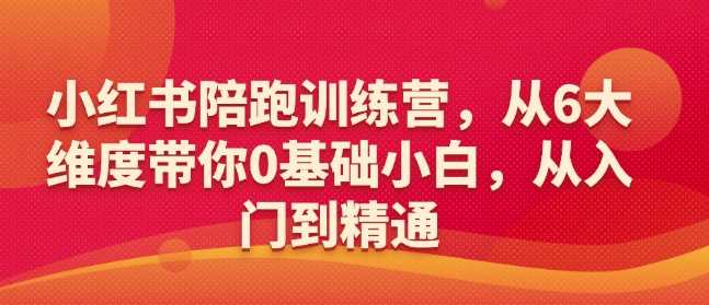 小红书陪跑训练营,从6大维度带你0基础小白,从入门到精通-润格副业网-每天分享热门副业赚钱项目