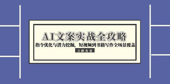 （15123期）AI文案实战全攻略，指令优化与潜力挖掘，短视频到书籍写作全场景覆盖-润格副业网-每天分享热门副业赚钱项目
