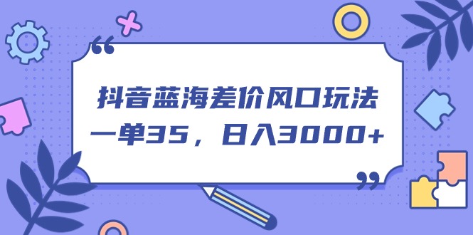 （11274期）抖音蓝海差价风口玩法，一单35，日入3000+-润格副业网-每天分享热门副业赚钱项目