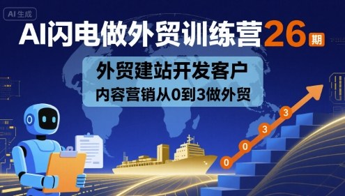 AI闪电做外贸训练营26期，外贸建站开发客户内容营销从0到3做外贸-润格副业网-每天分享热门副业赚钱项目