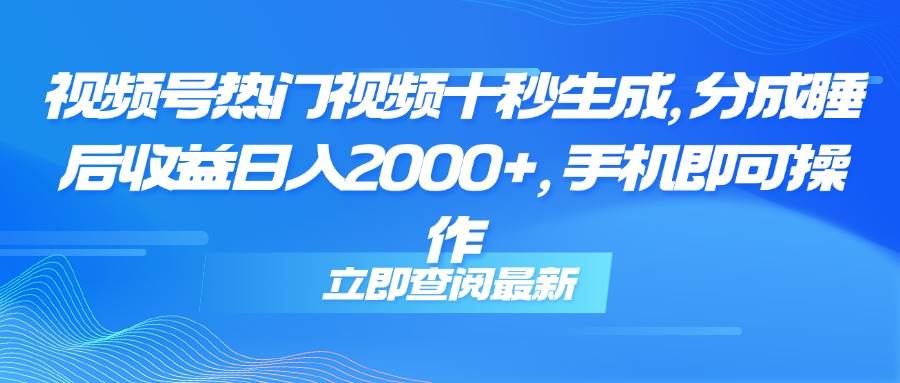 (14947期)视频号热门视频十秒生成,分成睡后收益日入2000+,手机即可操作-润格副业网-每天分享热门副业赚钱项目