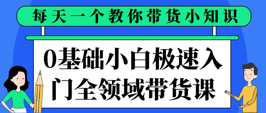 0基础小白极速入门全领域带货课-润格副业网-每天分享热门副业赚钱项目