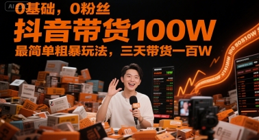 0基础，0粉丝，抖音带货100W，最简单粗暴玩法，三天带货一百W-润格副业网-每天分享热门副业赚钱项目