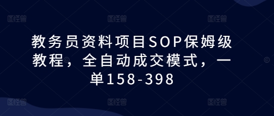 教务员资料项目SOP保姆级教程,全自动成交模式,一单158-398-润格副业网-每天分享热门副业赚钱项目