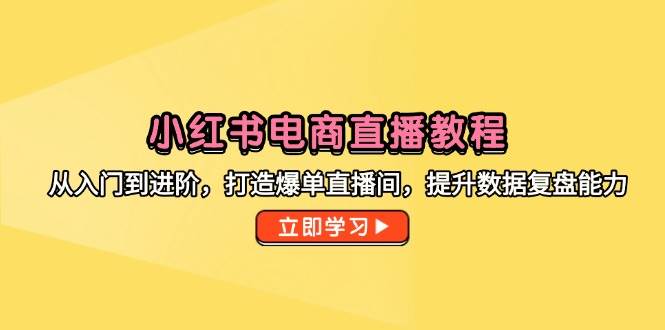 (14873期)小红书电商直播教程,从入门到进阶,打造爆单直播间,提升数据复盘能力-润格副业网-每天分享热门副业赚钱项目