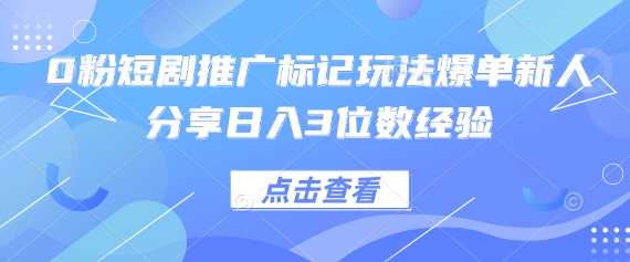 0粉短剧推广标记玩法爆单新人分享日入3位数经验-润格副业网-每天分享热门副业赚钱项目