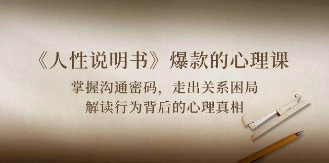 《人性说明书》爆款的心理课：沟通密码/关系困局/解读行为背后心理真相-润格副业网-每天分享热门副业赚钱项目